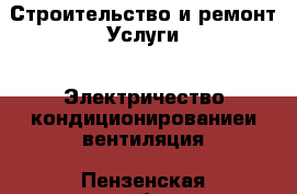 Строительство и ремонт Услуги - Электричество,кондиционированиеи вентиляция. Пензенская обл.